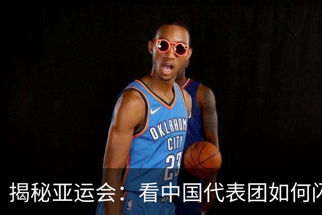 揭秘亚运会：看中国代表团如何闪耀赛场